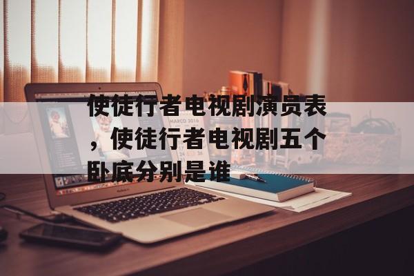 使徒行者电视剧演员表，使徒行者电视剧五个卧底分别是谁-第1张图片-