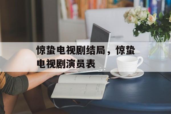 惊蛰电视剧结局，惊蛰电视剧演员表-第1张图片-