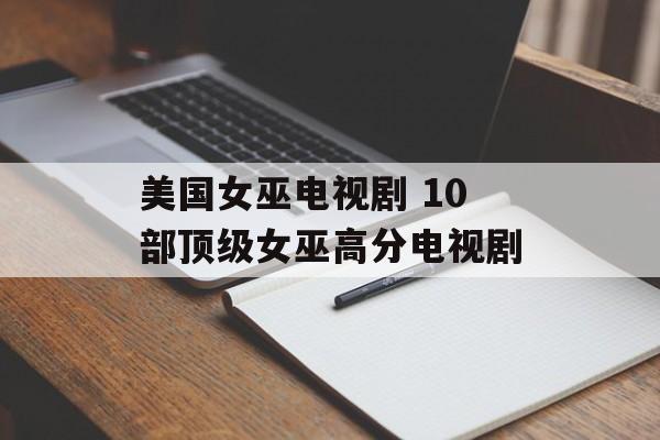 美国女巫电视剧 10部顶级女巫高分电视剧-第1张图片-