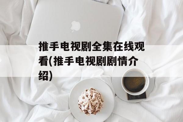 推手电视剧全集在线观看(推手电视剧剧情介绍)-第1张图片-