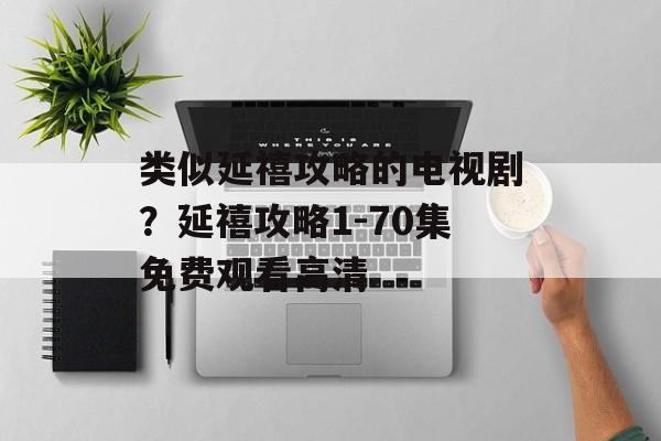 类似延禧攻略的电视剧？延禧攻略1-70集免费观看高清-第1张图片-