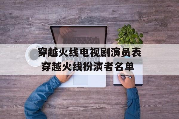 穿越火线电视剧演员表 穿越火线扮演者名单-第1张图片-
