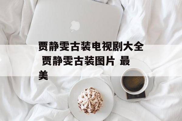 贾静雯古装电视剧大全 贾静雯古装图片 最美-第1张图片-