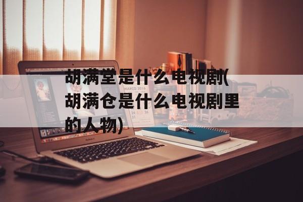 胡满堂是什么电视剧(胡满仓是什么电视剧里的人物)-第1张图片-