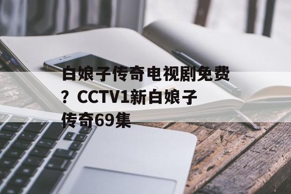 白娘子传奇电视剧免费？CCTV1新白娘子传奇69集-第1张图片-
