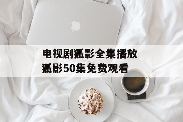 电视剧狐影全集播放 狐影50集免费观看-第1张图片-