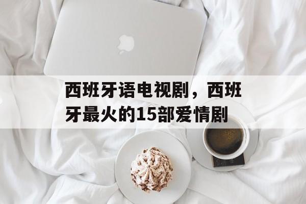 西班牙语电视剧，西班牙最火的15部爱情剧-第1张图片-