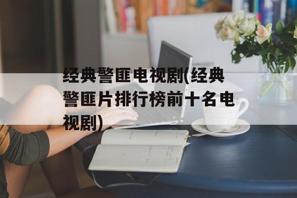 经典警匪电视剧(经典警匪片排行榜前十名电视剧)-第1张图片-