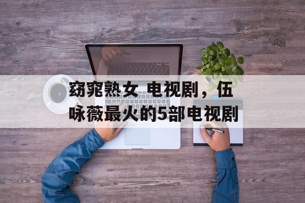 窈窕熟女 电视剧，伍咏薇最火的5部电视剧-第1张图片-
