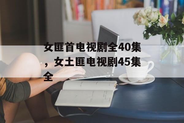 女匪首电视剧全40集，女土匪电视剧45集全-第1张图片-