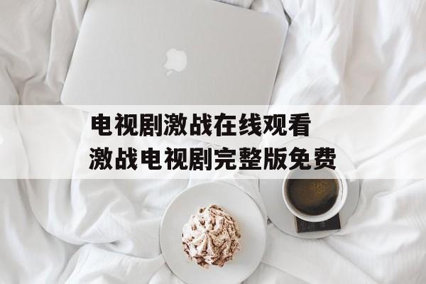 电视剧激战在线观看 激战电视剧完整版免费-第1张图片-