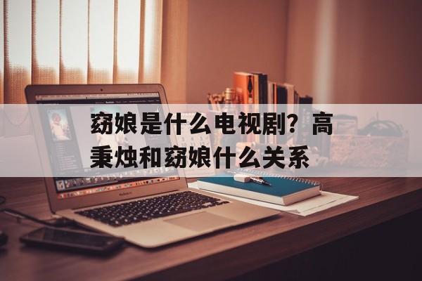 窈娘是什么电视剧？高秉烛和窈娘什么关系-第1张图片-