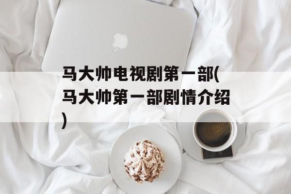 马大帅电视剧第一部(马大帅第一部剧情介绍)-第1张图片-