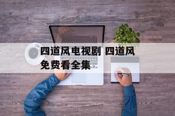 四道风电视剧 四道风免费看全集-第1张图片-