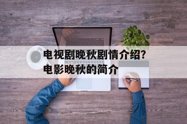 电视剧晚秋剧情介绍？电影晚秋的简介-第1张图片-