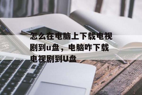 怎么在电脑上下载电视剧到u盘，电脑咋下载电视剧到U盘-第1张图片-