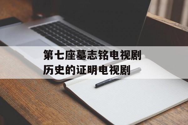 第七座墓志铭电视剧 历史的证明电视剧-第1张图片-