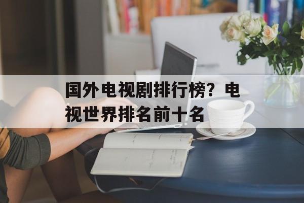 国外电视剧排行榜？电视世界排名前十名-第1张图片-