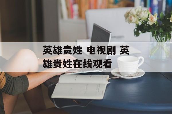 英雄贵姓 电视剧 英雄贵姓在线观看-第1张图片-