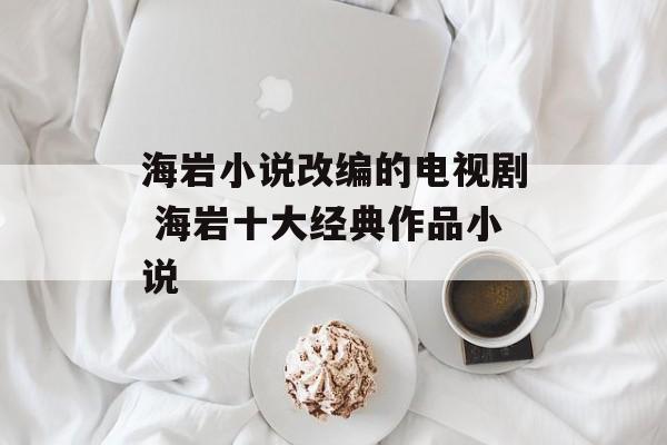 海岩小说改编的电视剧 海岩十大经典作品小说-第1张图片-