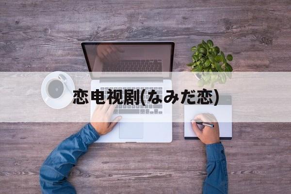 恋电视剧(なみだ恋)-第1张图片-