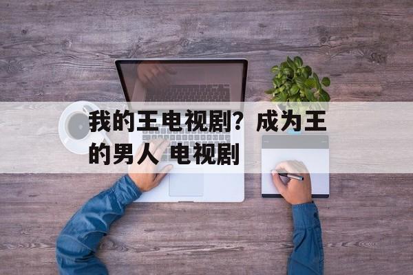 我的王电视剧？成为王的男人 电视剧-第1张图片-