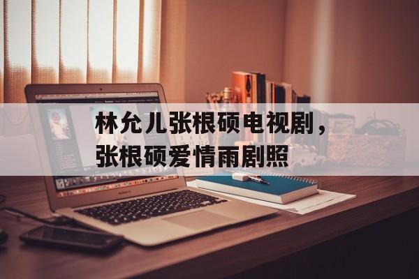 林允儿张根硕电视剧，张根硕爱情雨剧照-第1张图片-