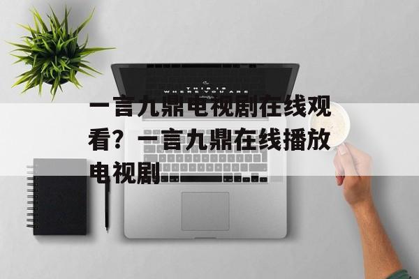 一言九鼎电视剧在线观看？一言九鼎在线播放电视剧-第1张图片-