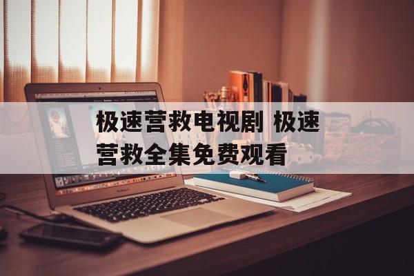 极速营救电视剧 极速营救全集免费观看-第1张图片-