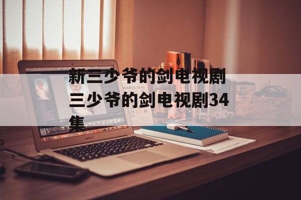 新三少爷的剑电视剧 三少爷的剑电视剧34集-第1张图片-