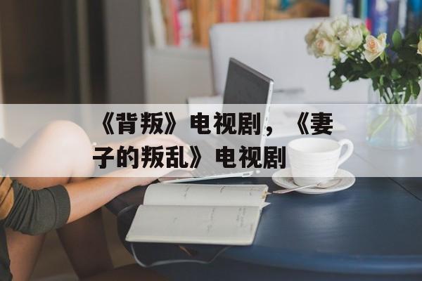 《背叛》电视剧，《妻子的叛乱》电视剧-第1张图片-