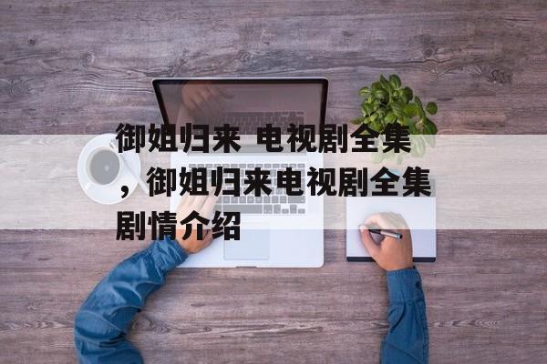 御姐归来 电视剧全集，御姐归来电视剧全集剧情介绍-第1张图片-