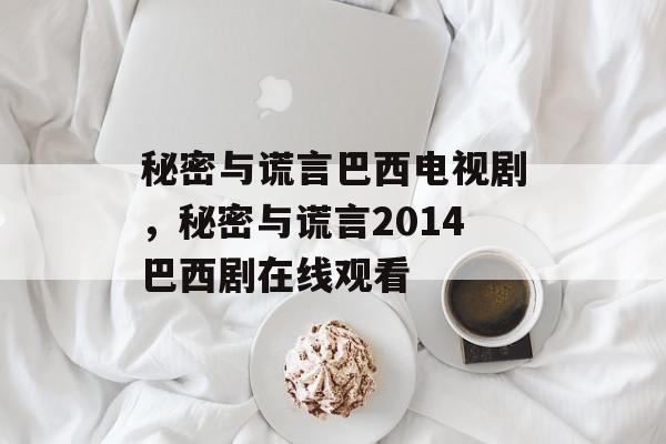 秘密与谎言巴西电视剧，秘密与谎言2014巴西剧在线观看-第1张图片-