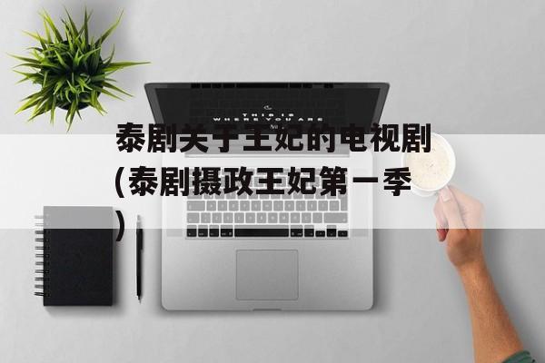 泰剧关于王妃的电视剧(泰剧摄政王妃第一季)-第1张图片-