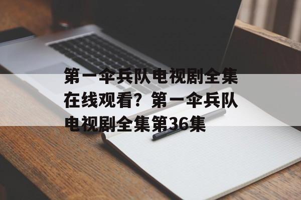 第一伞兵队电视剧全集在线观看？第一伞兵队电视剧全集第36集-第1张图片-