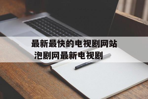 最新最快的电视剧网站 泡剧网最新电视剧-第1张图片-