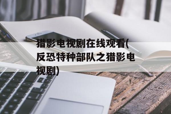 猎影电视剧在线观看(反恐特种部队之猎影电视剧)-第1张图片-