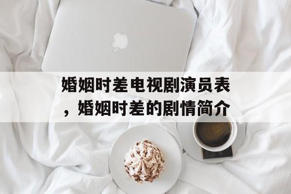 婚姻时差电视剧演员表，婚姻时差的剧情简介-第1张图片-