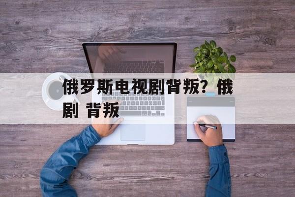俄罗斯电视剧背叛？俄剧 背叛-第1张图片-