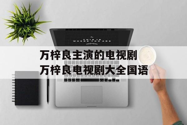 万梓良主演的电视剧 万梓良电视剧大全国语-第1张图片-