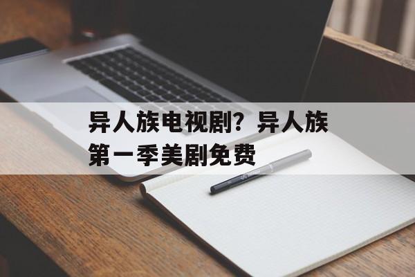 异人族电视剧？异人族第一季美剧免费-第1张图片-