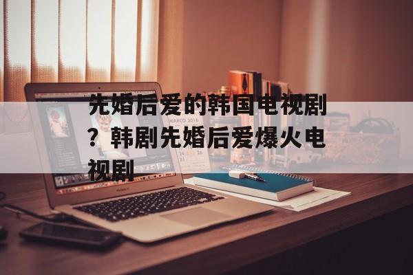 先婚后爱的韩国电视剧？韩剧先婚后爱爆火电视剧-第1张图片-
