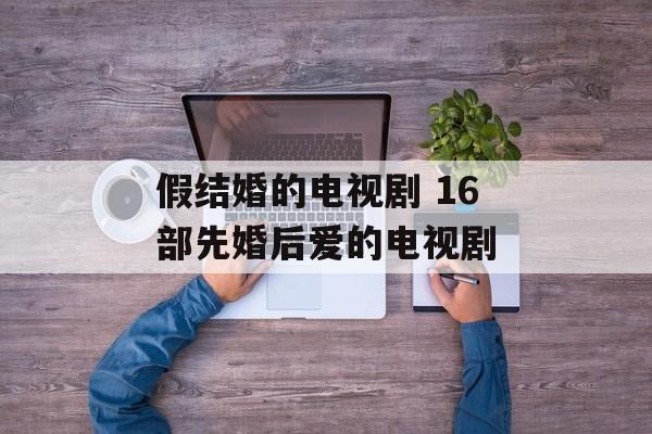 假结婚的电视剧 16部先婚后爱的电视剧-第1张图片-