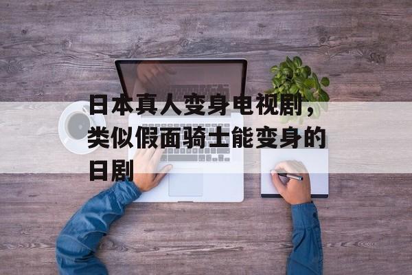日本真人变身电视剧，类似假面骑士能变身的日剧-第1张图片-