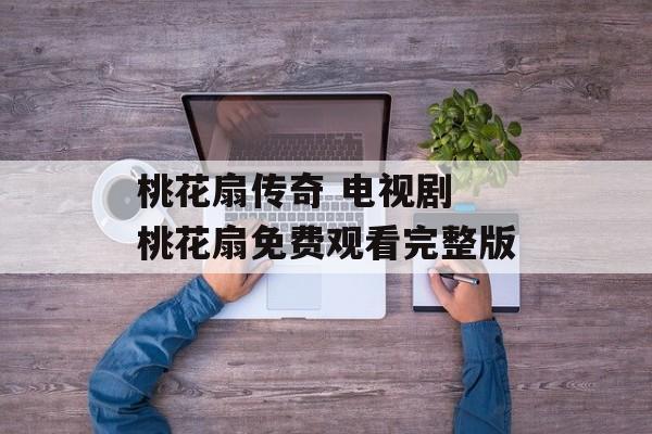 桃花扇传奇 电视剧 桃花扇免费观看完整版-第1张图片-