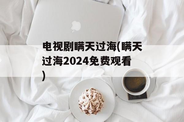 电视剧瞒天过海(瞒天过海2024免费观看)-第1张图片-