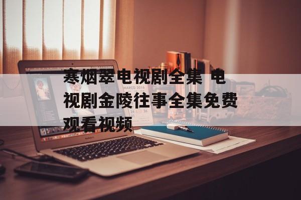 寒烟翠电视剧全集 电视剧金陵往事全集免费观看视频-第1张图片-