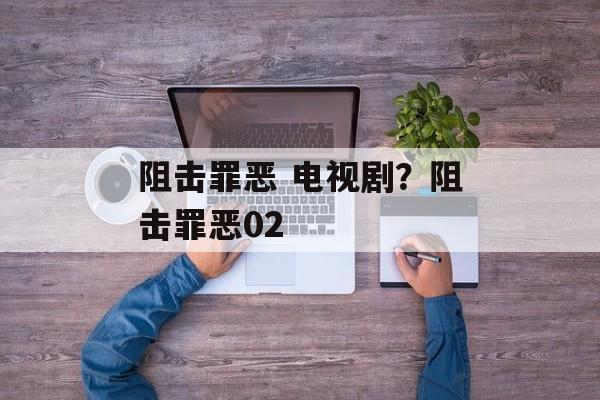 阻击罪恶 电视剧？阻击罪恶02-第1张图片-
