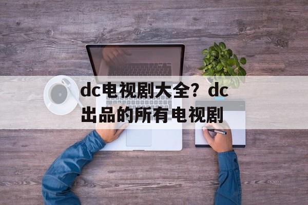 dc电视剧大全？dc出品的所有电视剧-第1张图片-