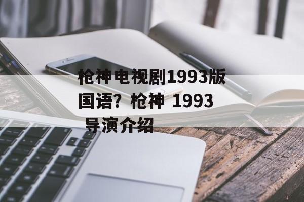 枪神电视剧1993版国语？枪神 1993 导演介绍-第1张图片-